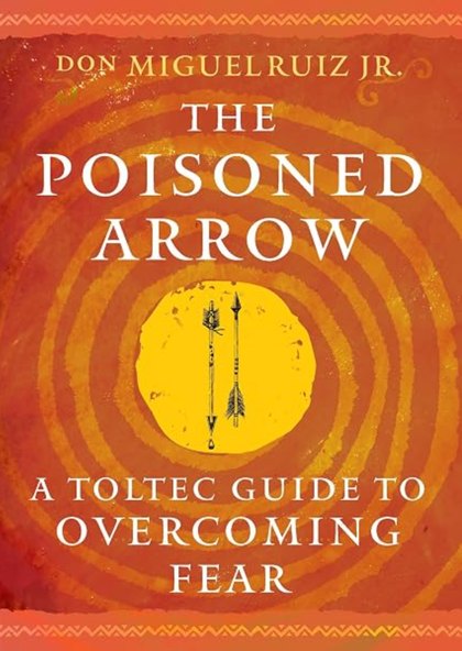 Cover of The Poisoned Arrow: A Toltec Guide to Overcoming Fear by don Miguel Ruiz Jr.
